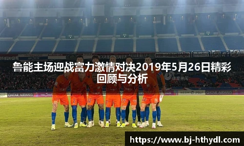 鲁能主场迎战富力激情对决2019年5月26日精彩回顾与分析