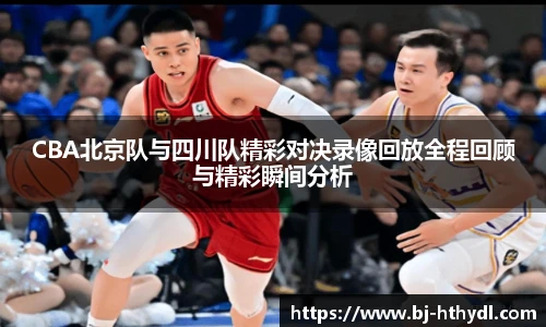CBA北京队与四川队精彩对决录像回放全程回顾与精彩瞬间分析