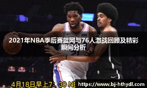 2021年NBA季后赛篮网与76人激战回顾及精彩瞬间分析