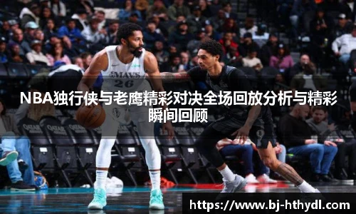 NBA独行侠与老鹰精彩对决全场回放分析与精彩瞬间回顾