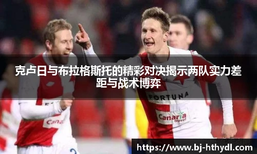 克卢日与布拉格斯托的精彩对决揭示两队实力差距与战术博弈