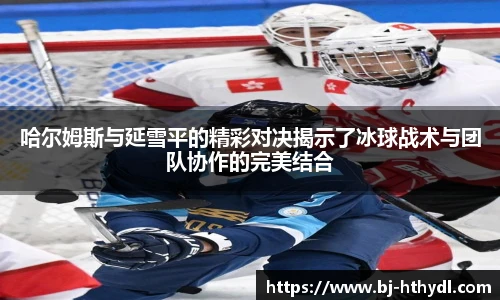 哈尔姆斯与延雪平的精彩对决揭示了冰球战术与团队协作的完美结合